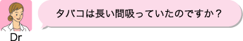 Dr：タバコは長い間吸っていたのですか？