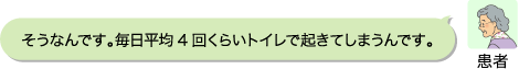 患者：そうなんです。毎日平均4回くらいトイレで起きてしまうんです。