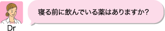 Dr：寝る前に飲んでいる薬はありますか？