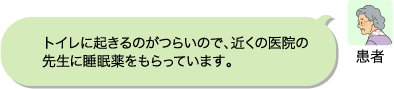 患者：トイレに起きるのがつらいので、近くの医院の先生に睡眠薬をもらっています。