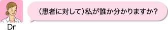 (Dr)（患者に対して）私が誰か分かりますか？
