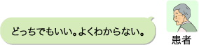 患者：どっちでもいい。よくわからない。